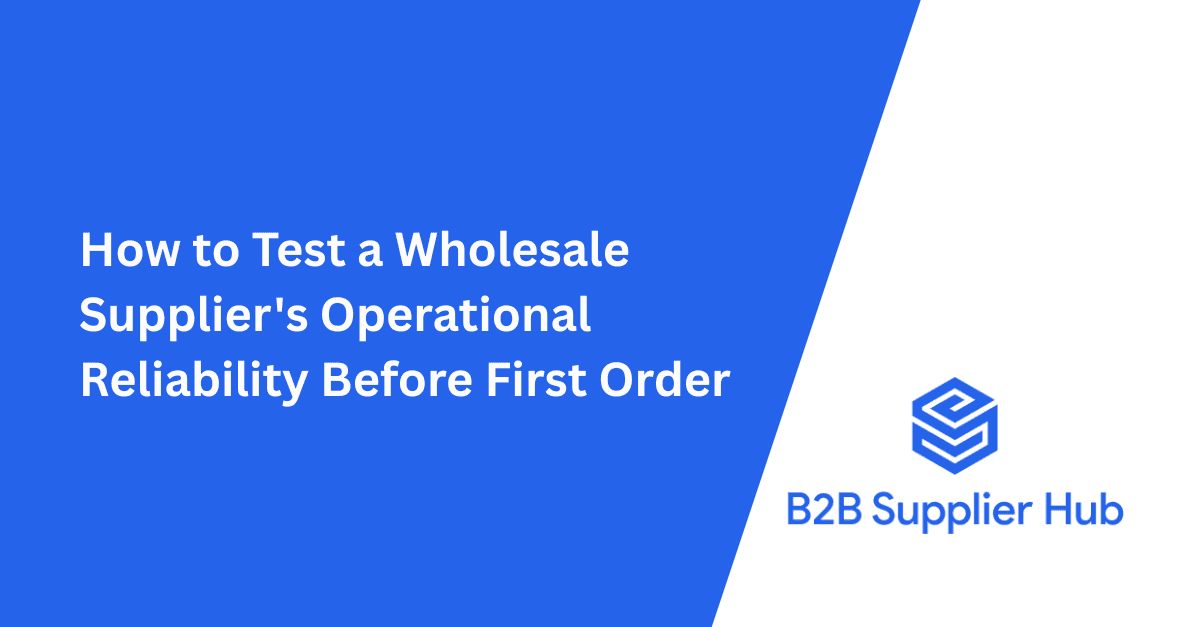 How to Test a Wholesale Supplier's Operational Reliability Before First Order