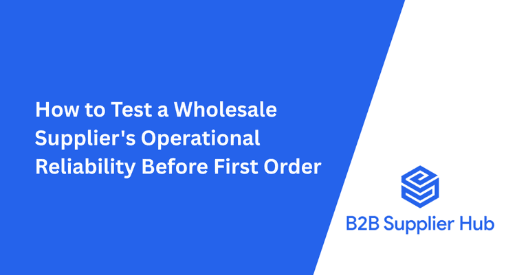 How to Test a Wholesale Supplier's Operational Reliability Before First Order