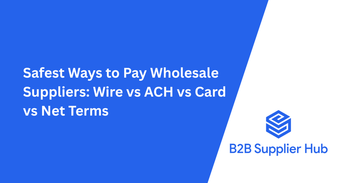 Safest Ways to Pay Wholesale Suppliers: Wire vs ACH vs Card vs Net Terms